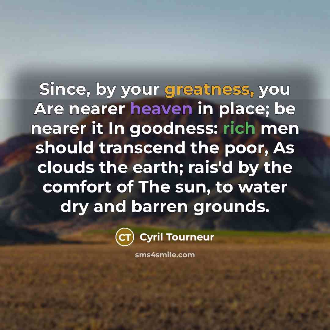 “Since, by your greatness, you Are nearer heaven in place;…” quote by Cyril Tourneur