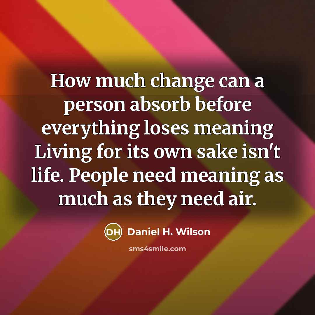 “How much change can a person absorb before everything loses…” quote by Daniel H. Wilson