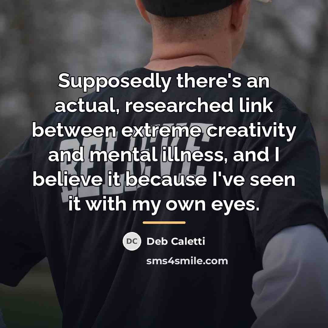“Supposedly there's an actual, researched link between extreme creativity and…” quote by Deb Caletti