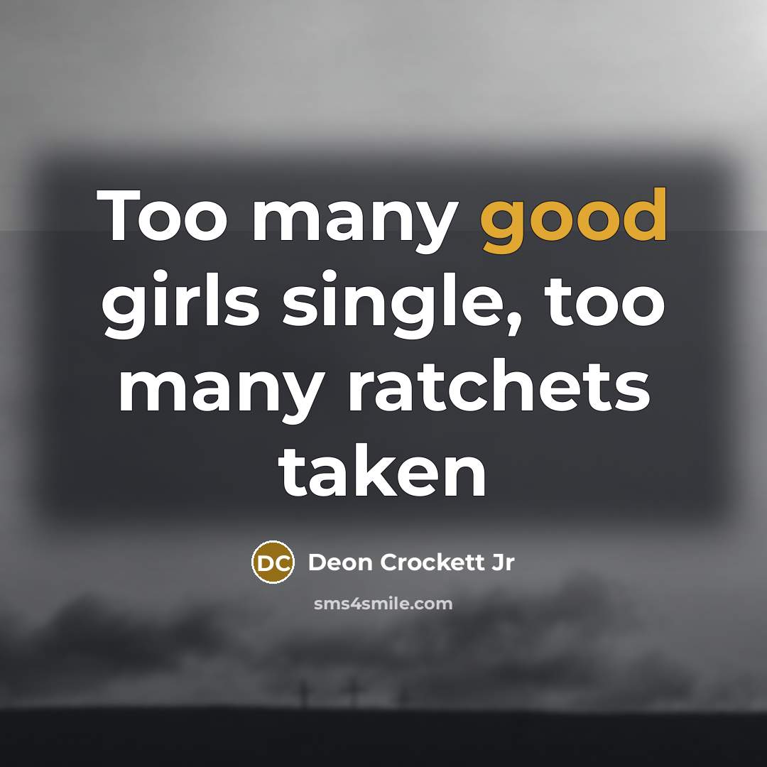 “Too many good girls single, too many ratchets taken…” quote by Deon Crockett Jr