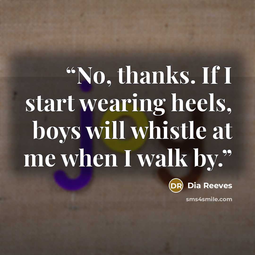 “No, thanks. If I start wearing heels, boys will whistle at me when I walk by.” quote by Dia Reeves