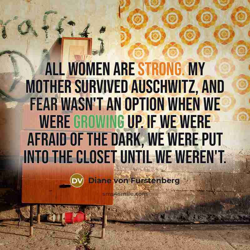 “All women are strong. My mother survived Auschwitz, and fear…” quote by Diane von Furstenberg