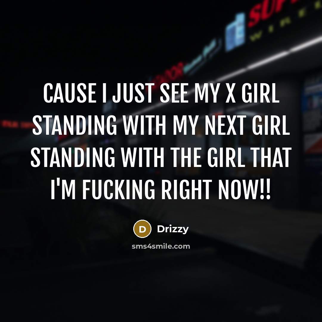 “Cause I just see my x girl standing with my next girl standing with the girl that I'm fucking right now!!” quote by Drizzy