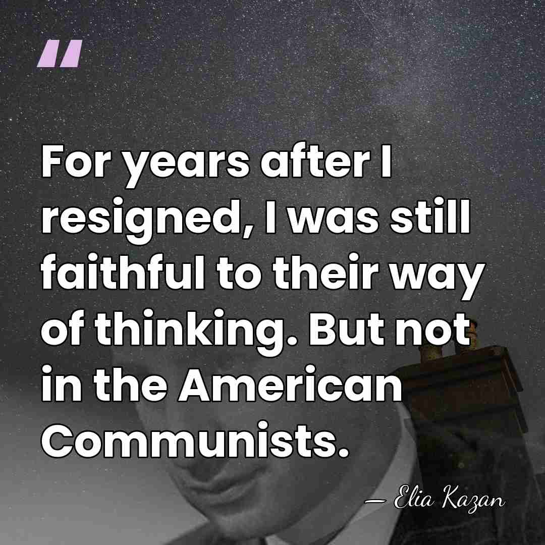 For years after I resigned, I was still faithful to their way&hellip; - Elia Kazan