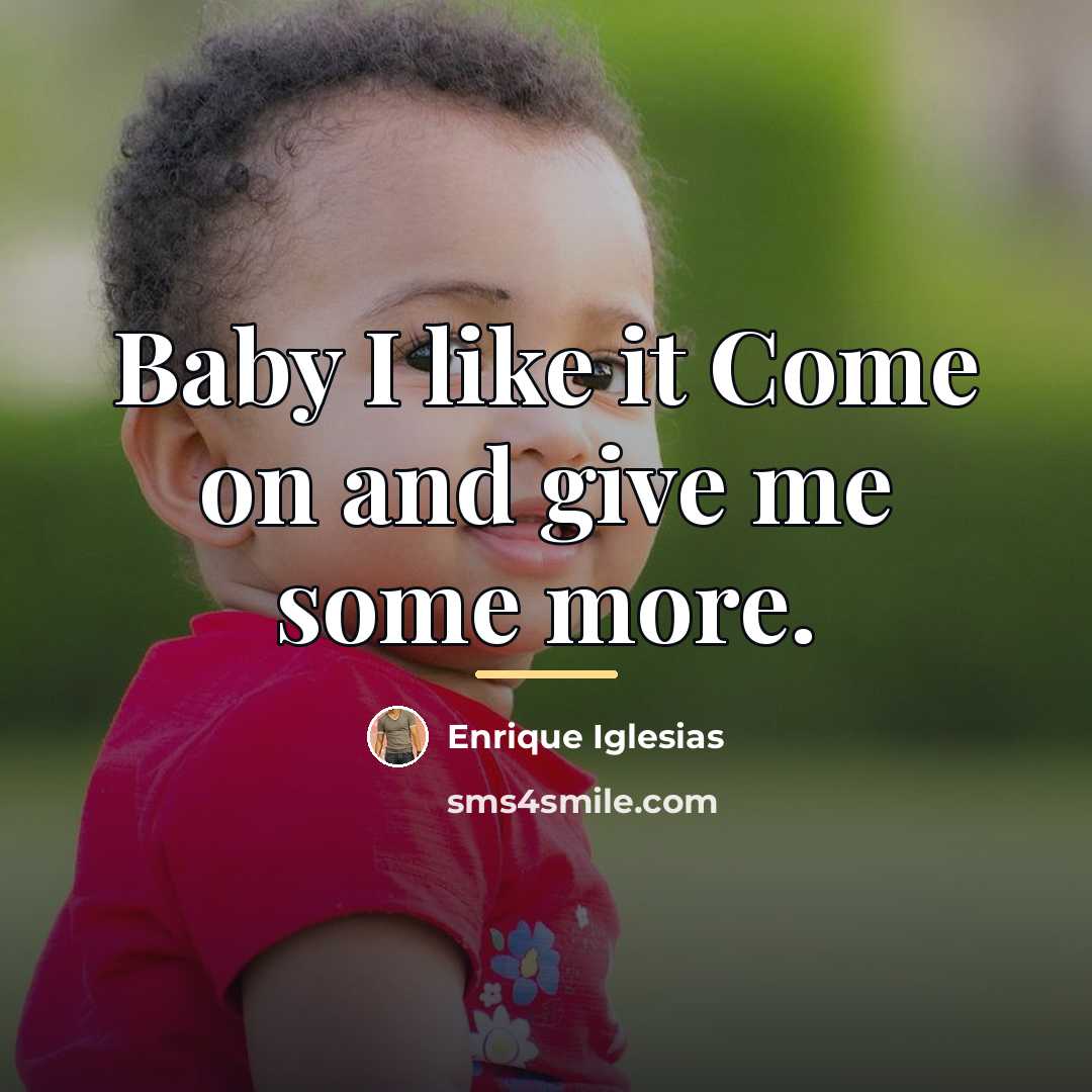 “Baby I like it Come on and give me some…” quote by Enrique Iglesias