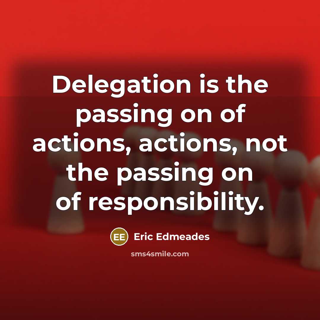 “Delegation is the passing on of actions, actions, not the…” quote by Eric Edmeades