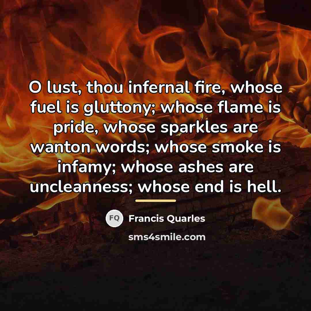 “O lust, thou infernal fire, whose fuel is gluttony; whose…” quote by Francis Quarles