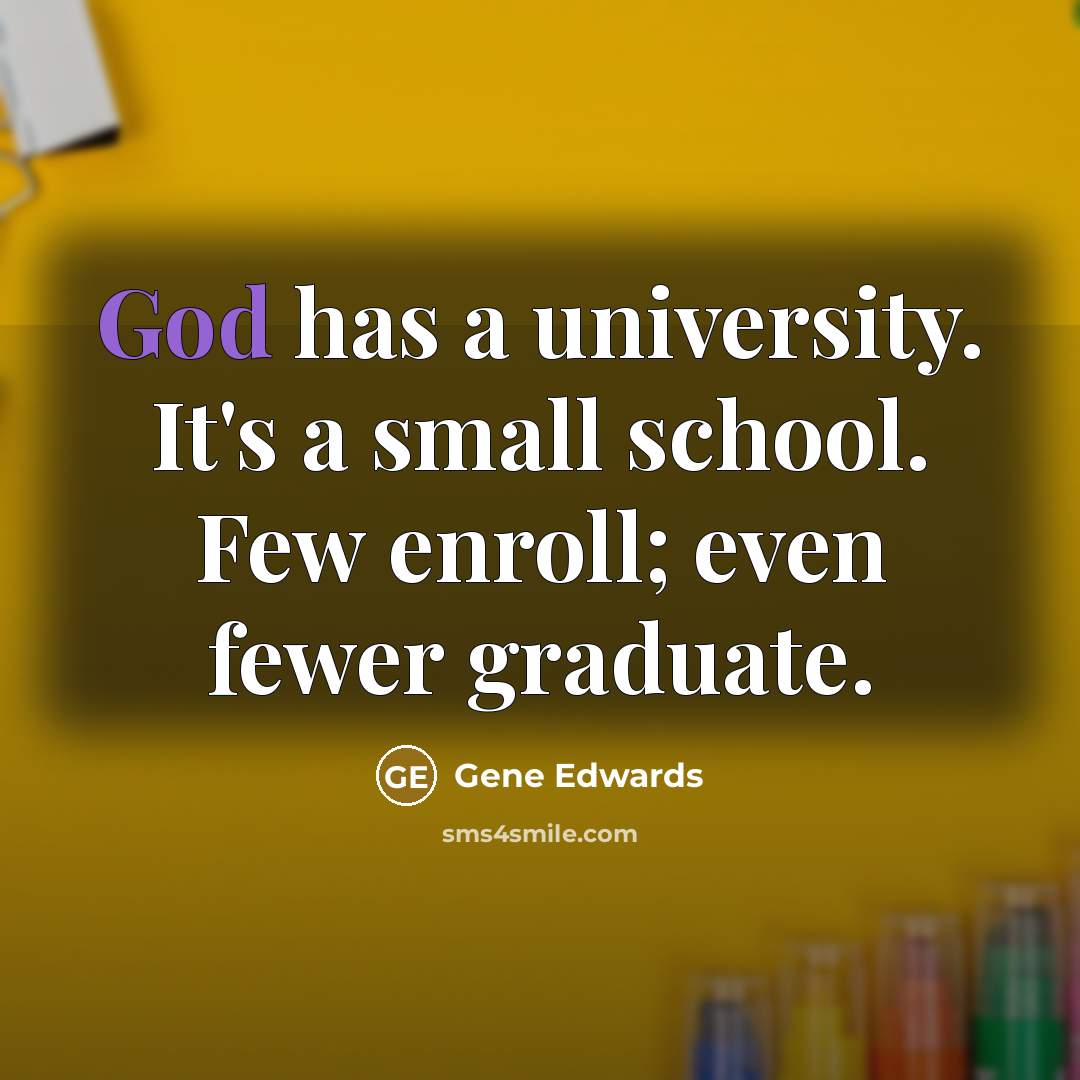 “God has a university. It's a small school. Few enroll;…” quote by Gene Edwards