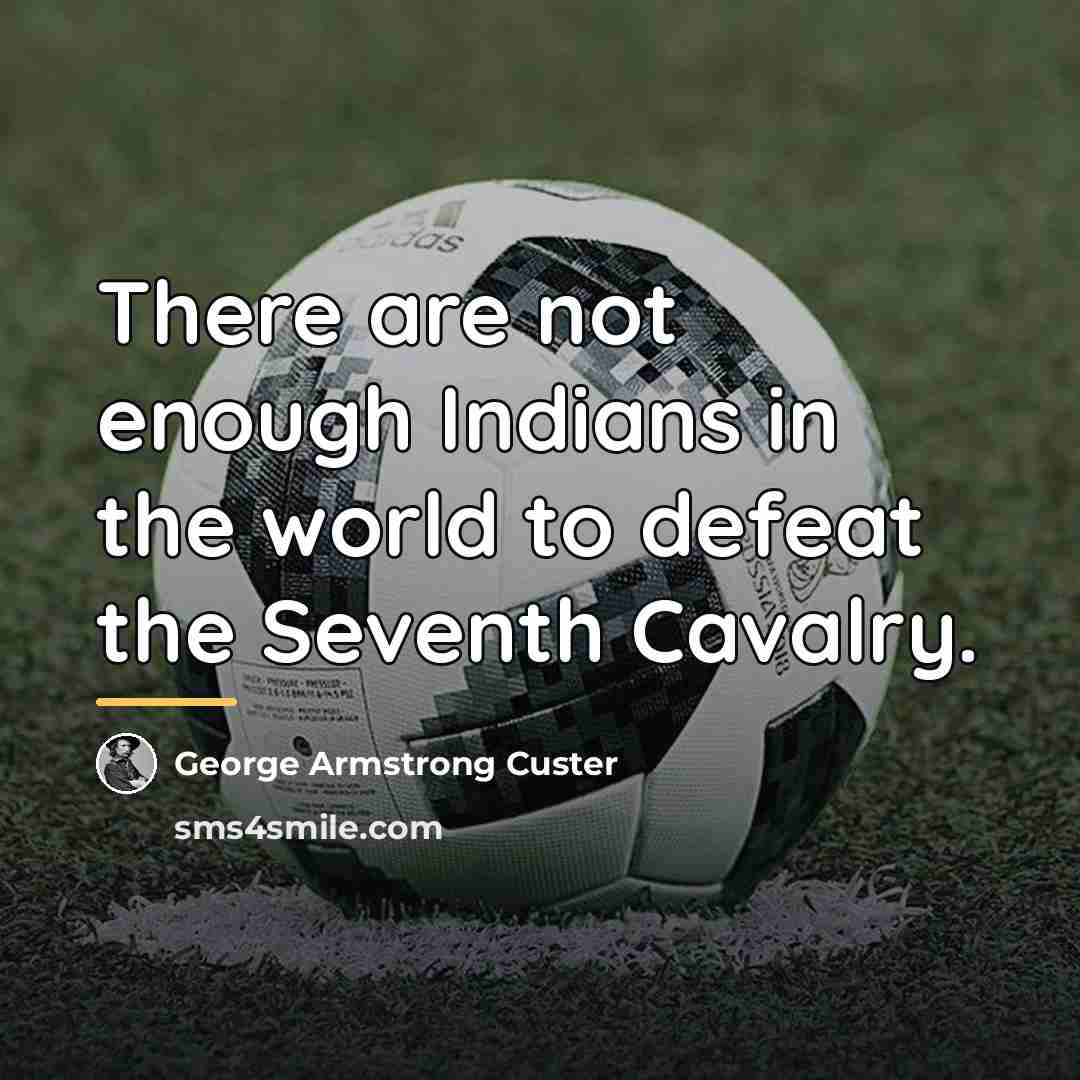 “There are not enough Indians in the world to defeat…” quote by George Armstrong Custer