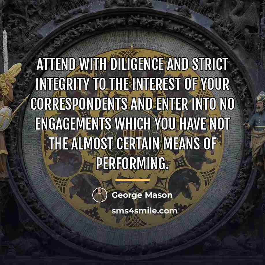“Attend with Diligence and strict Integrity to the Interest of…” quote by George Mason
