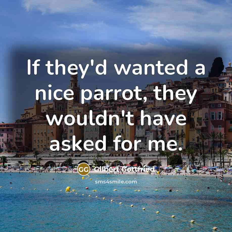 “If they'd wanted a nice parrot, they wouldn't have asked…” quote by Gilbert Gottfried