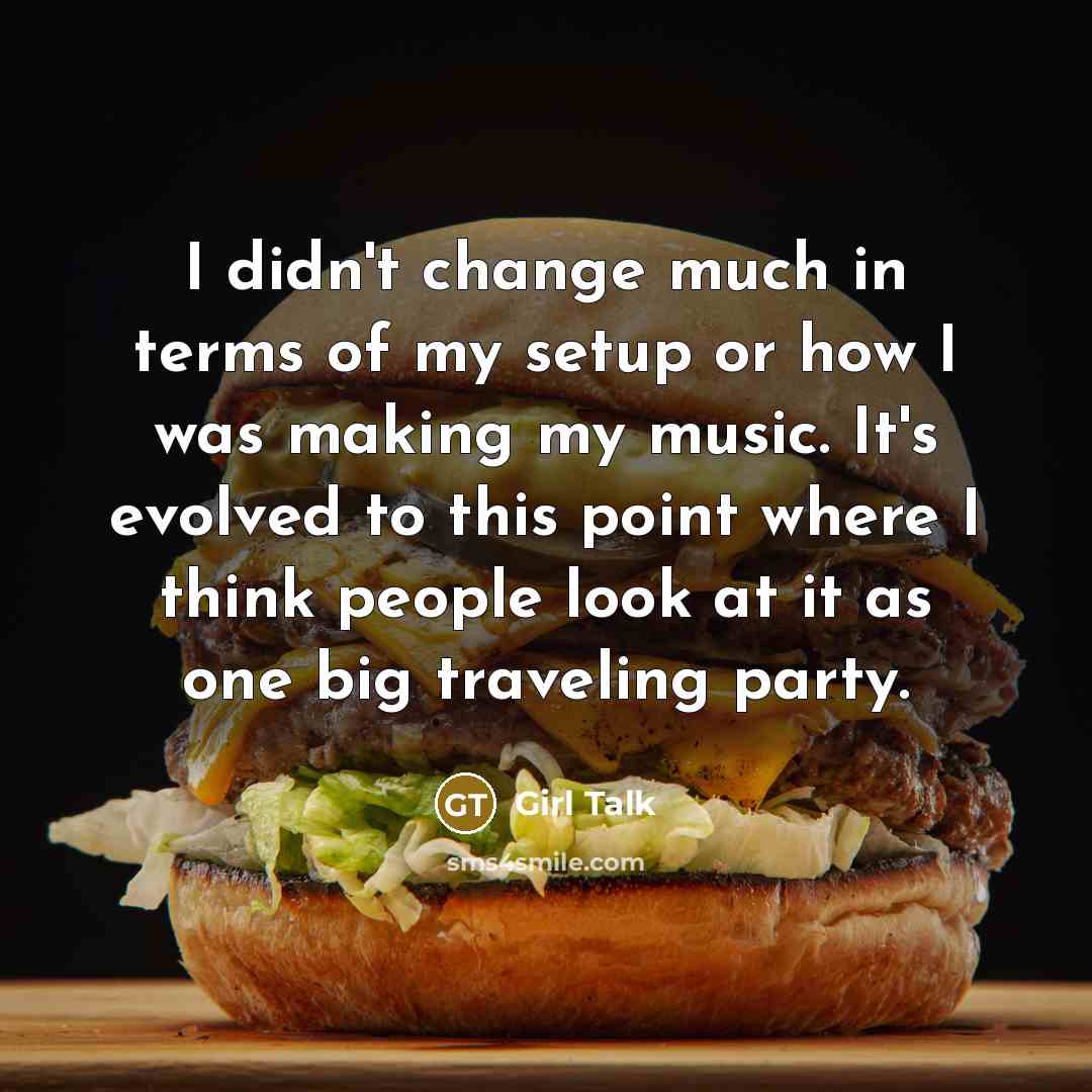 “I didn't change much in terms of my setup or…” quote by Girl Talk