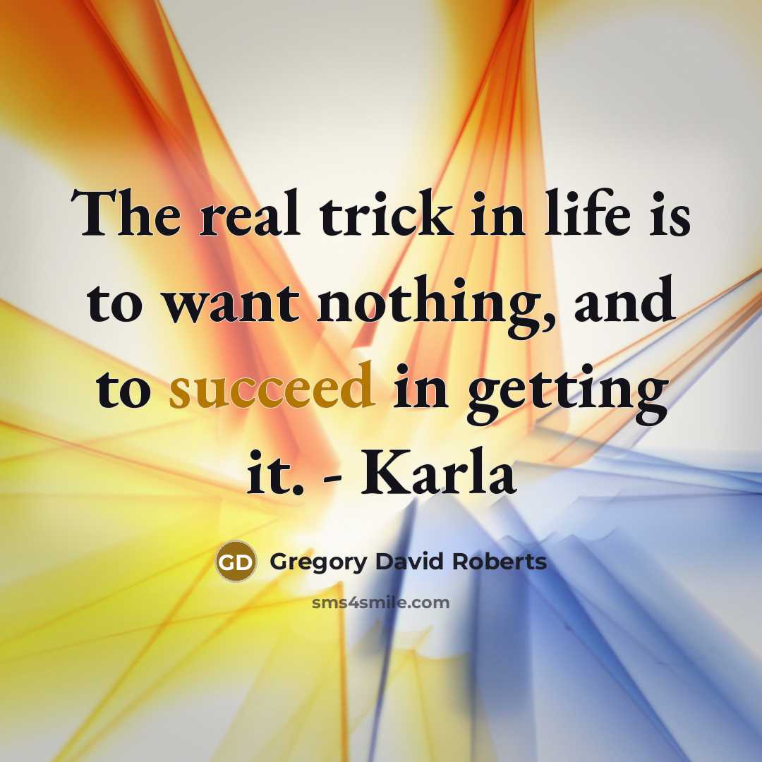 “The real trick in life is to want nothing, and…” quote by Gregory David Roberts
