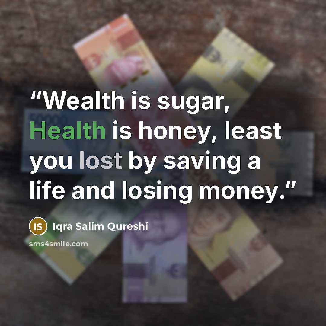 “Wealth is sugar, Health is honey, least you lost by saving a life and losing money.” quote by Iqra Salim Qureshi