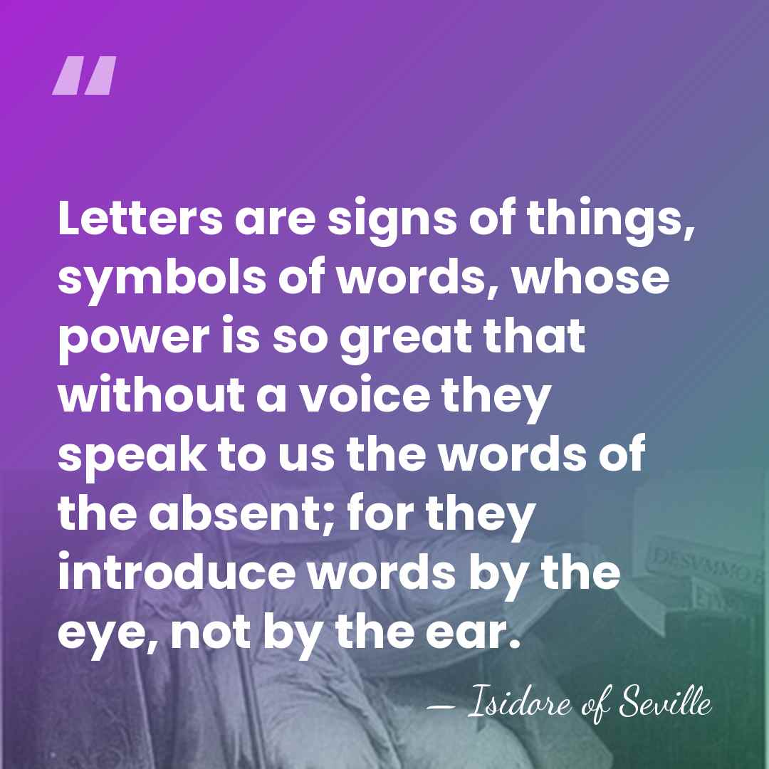 Letters are signs of things, symbols of words, whose power is so&hellip; - Isidore of Seville