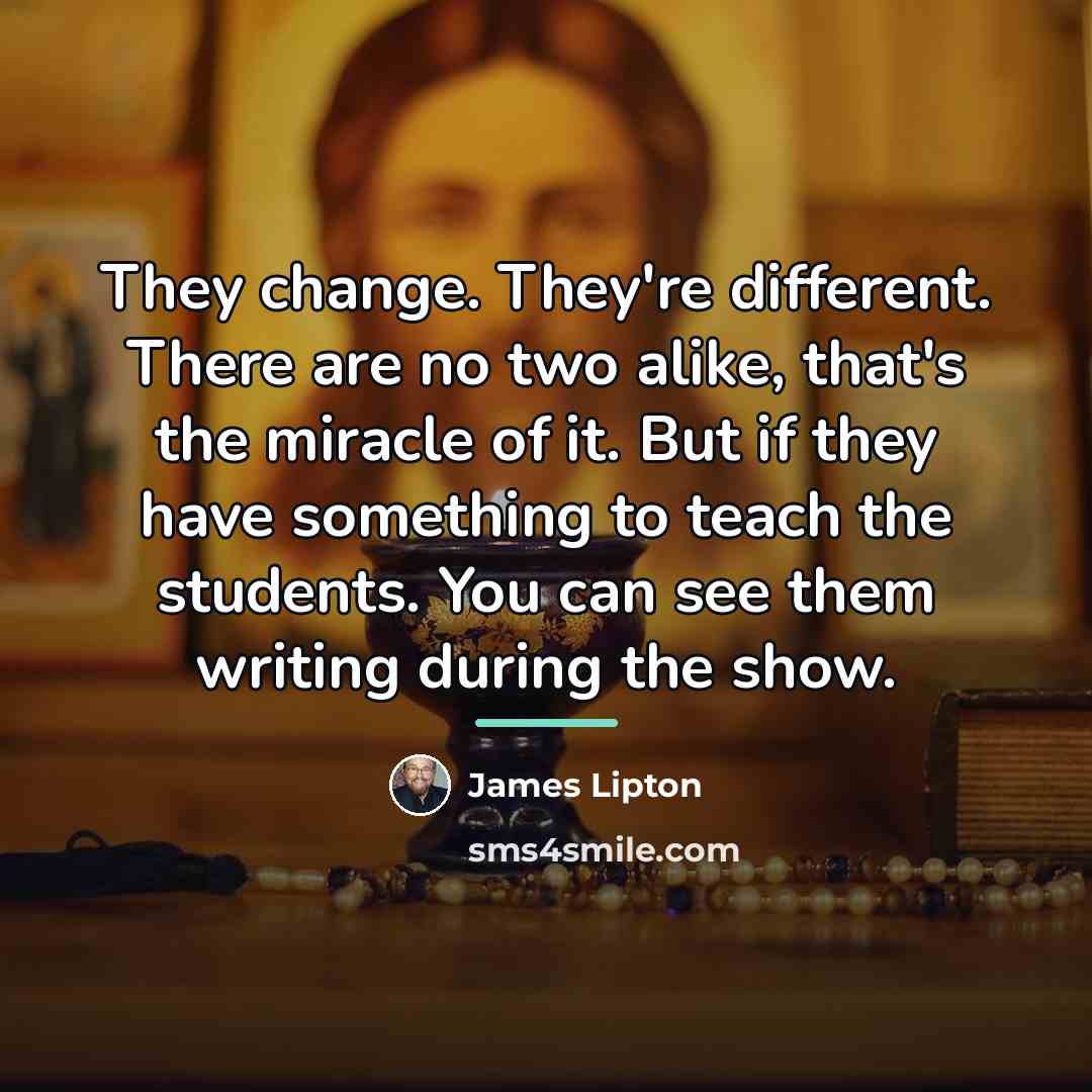 “They change. They're different. There are no two alike, that's…” quote by James Lipton