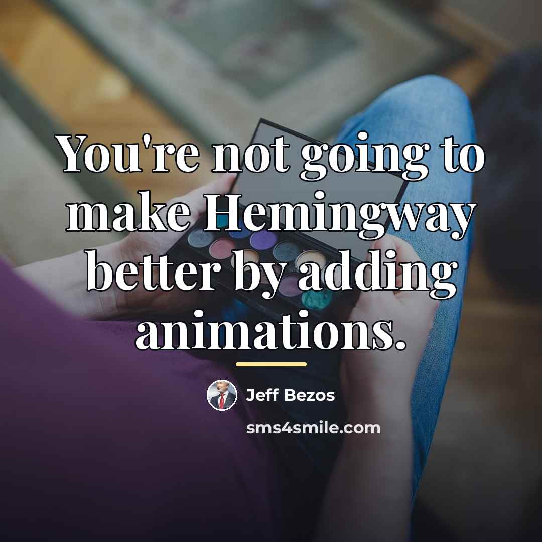 “You're not going to make Hemingway better by adding animations.…” quote by Jeff Bezos