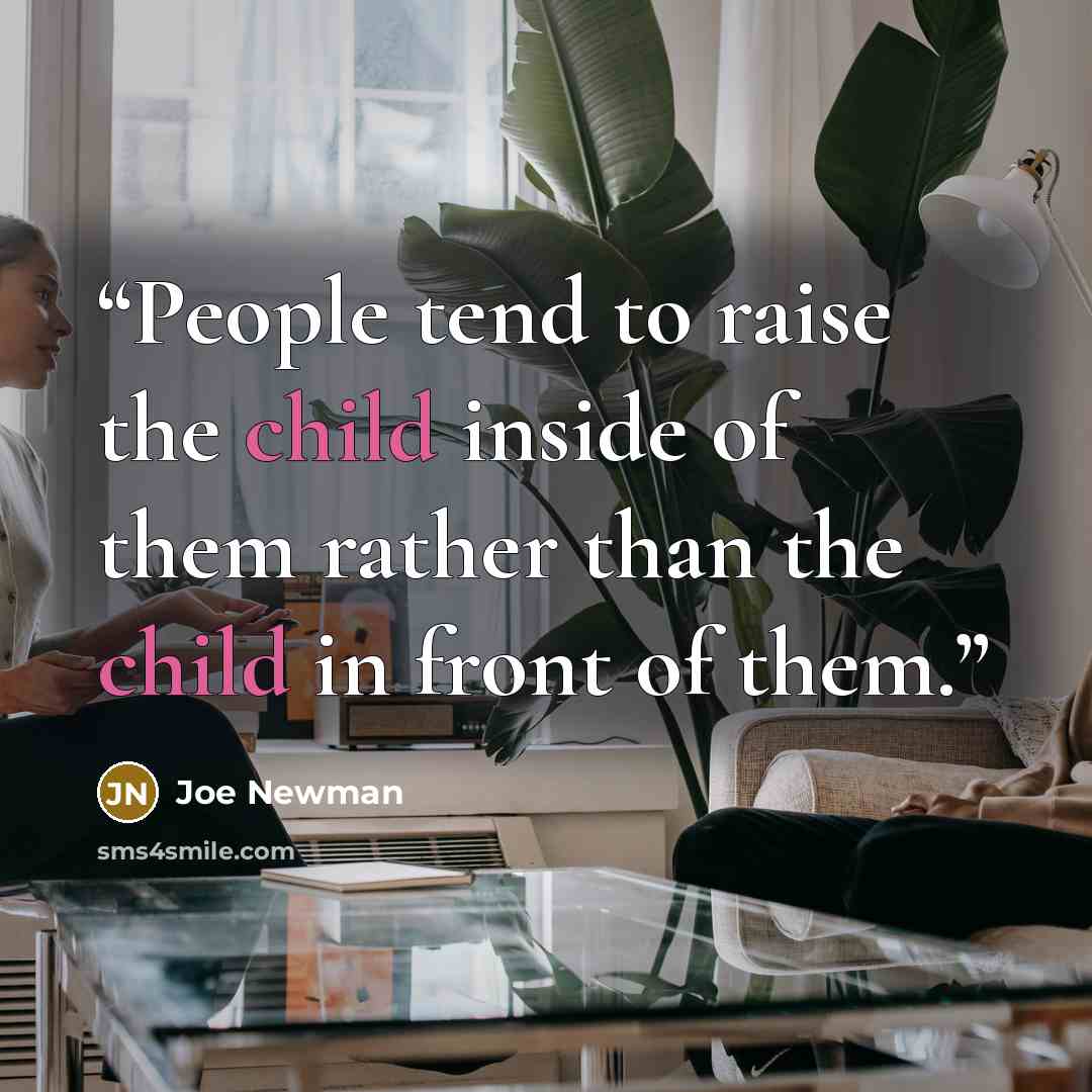 “People tend to raise the child inside of them rather than the child in front of them.” quote by Joe Newman