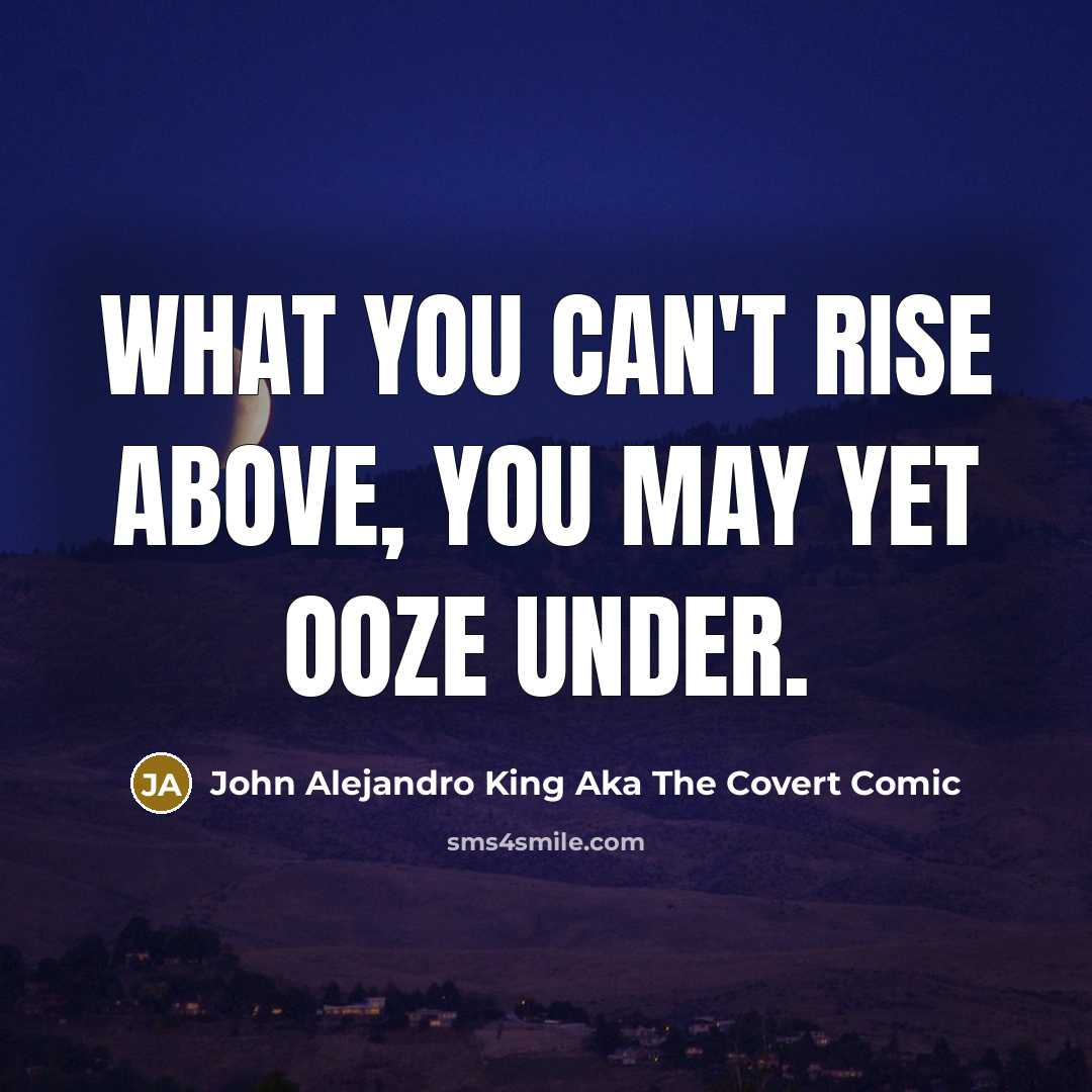 “What you can't rise above, you may yet ooze under.” quote by John Alejandro King Aka The Covert Comic