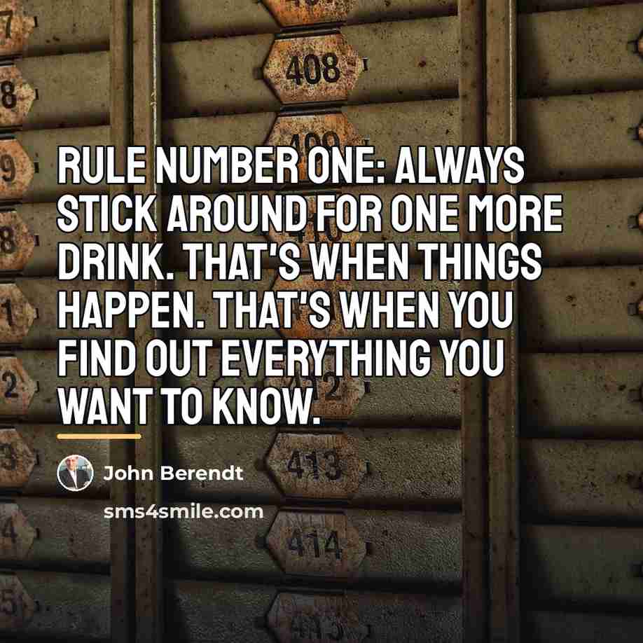 “Rule number one: Always stick around for one more drink.…” quote by John Berendt