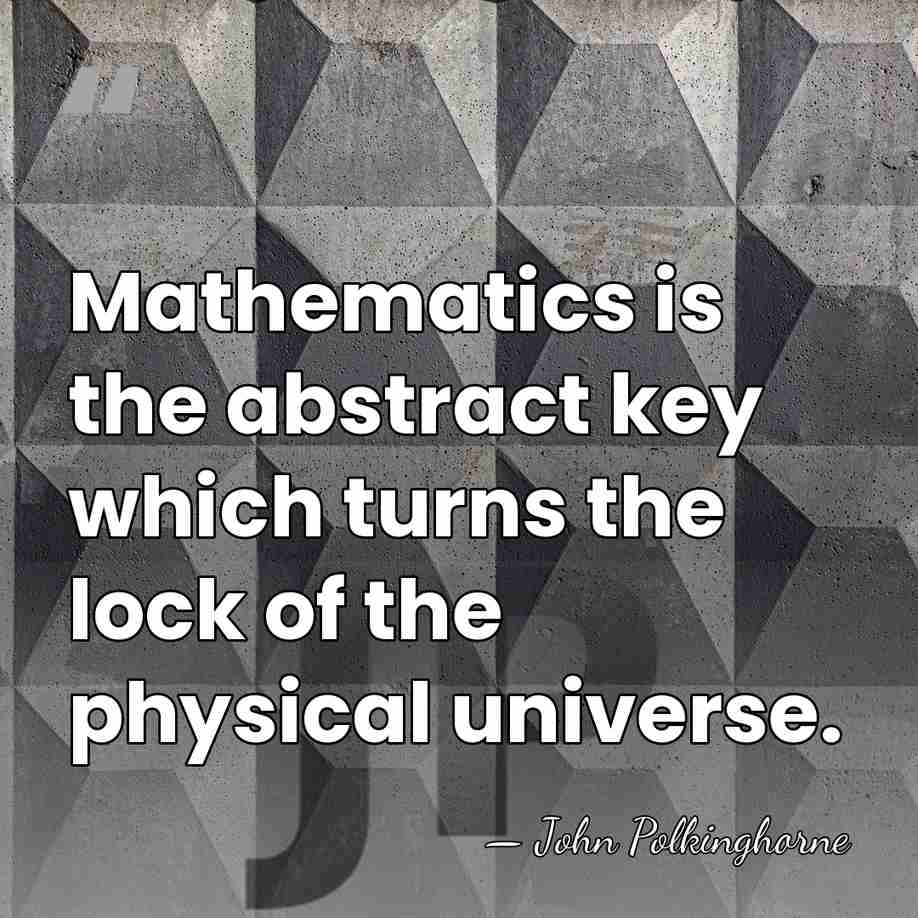 Mathematics is the abstract key which turns the lock of the physical&hellip; - John Polkinghorne