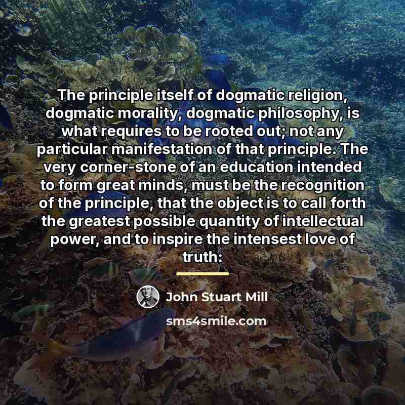 “The principle itself of dogmatic religion, dogmatic morality, dogmatic philosophy,…” quote by John Stuart Mill