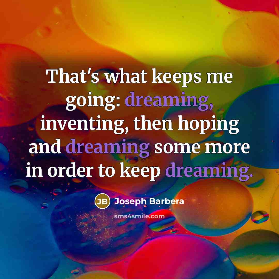 “That's what keeps me going: dreaming, inventing, then hoping and…” quote by Joseph Barbera
