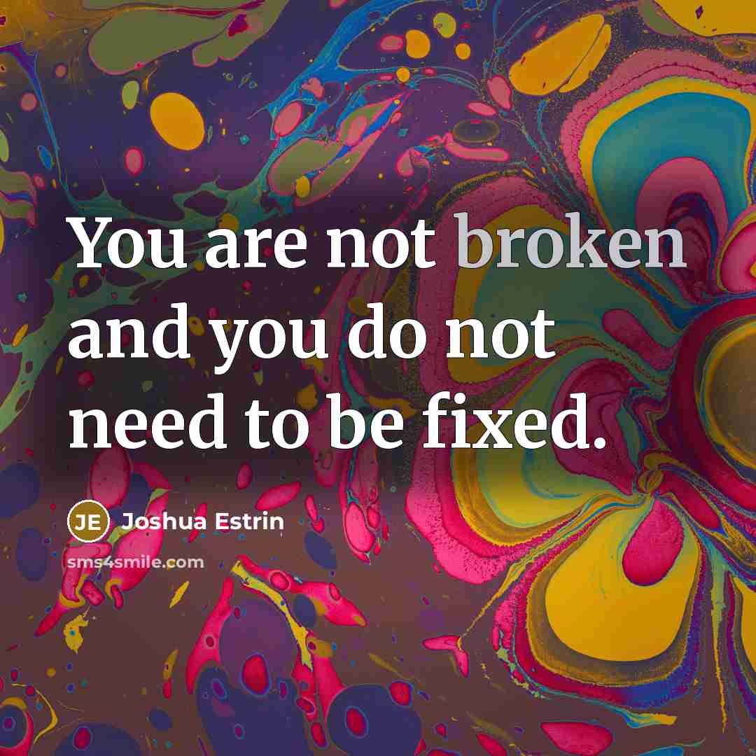 “You are not broken and you do not need to be fixed.” quote by Joshua Estrin