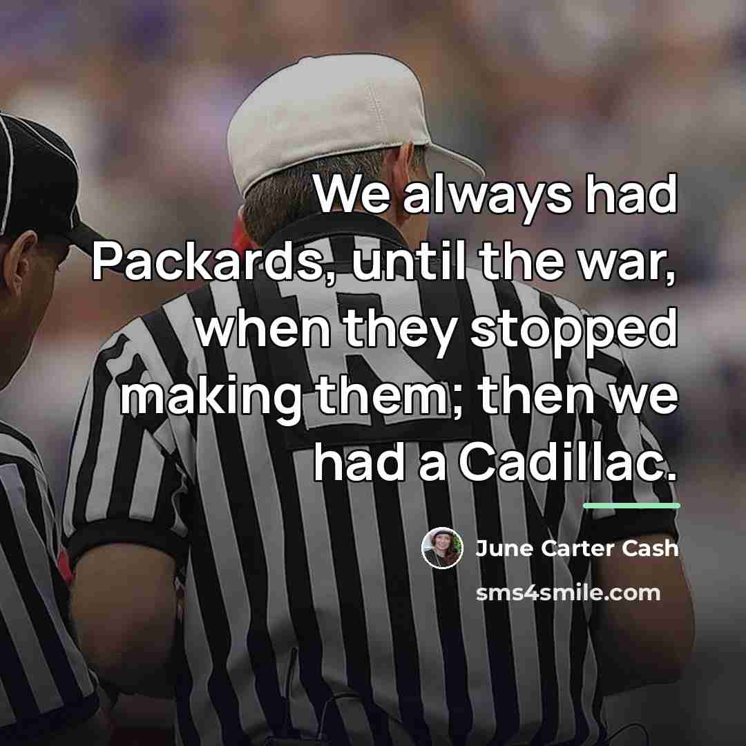 “We always had Packards, until the war, when they stopped…” quote by June Carter Cash