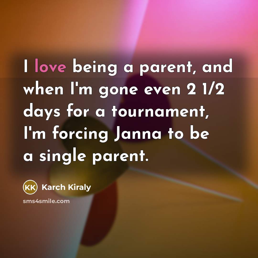 “I love being a parent, and when I'm gone even…” quote by Karch Kiraly