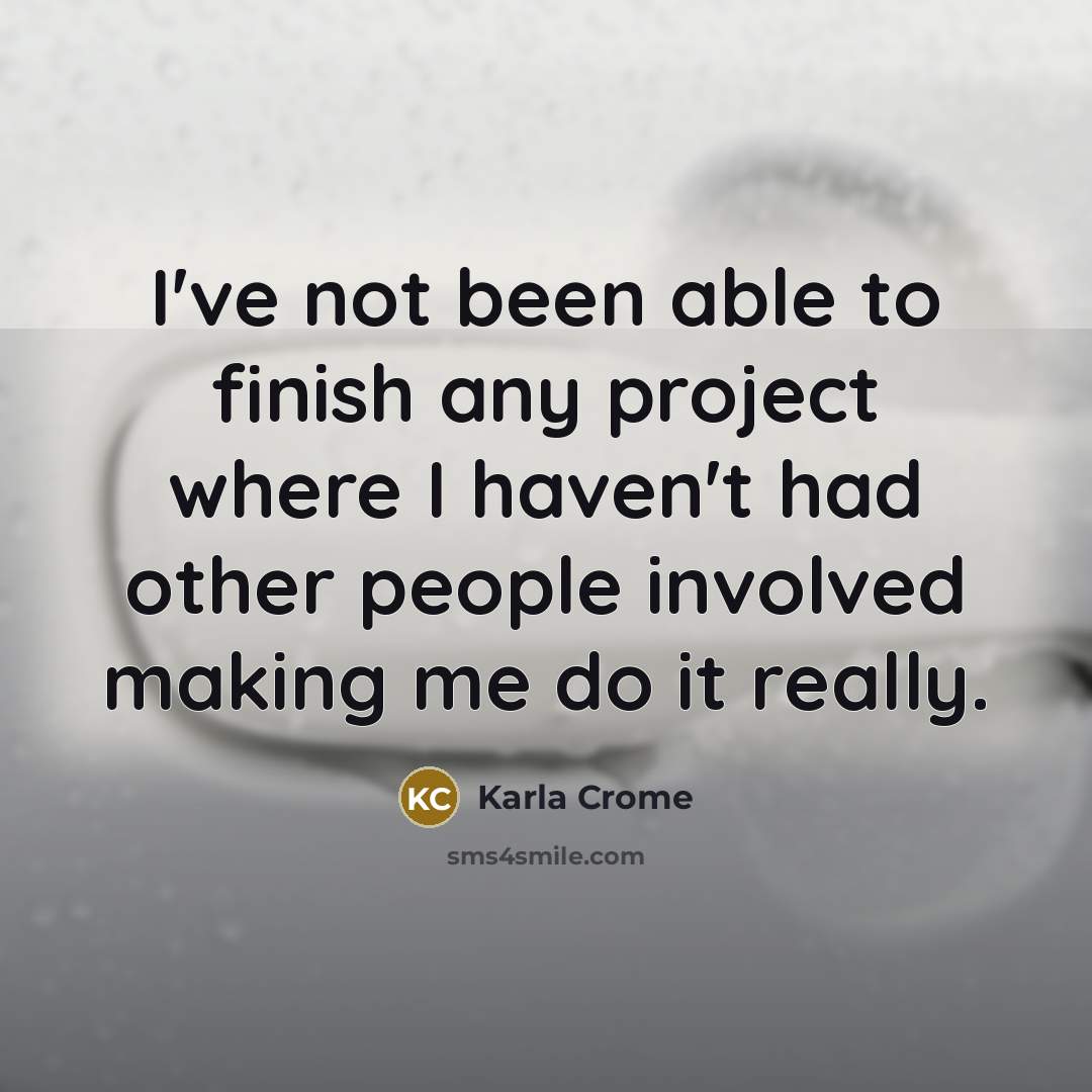 “I've not been able to finish any project where I…” quote by Karla Crome