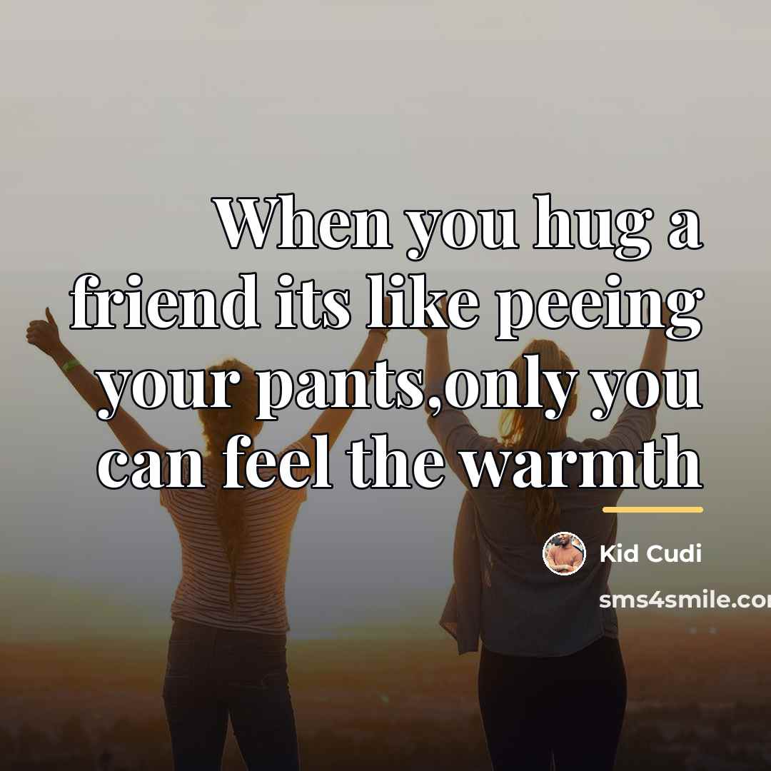 “When you hug a friend its like peeing your pants,only…” quote by Kid Cudi