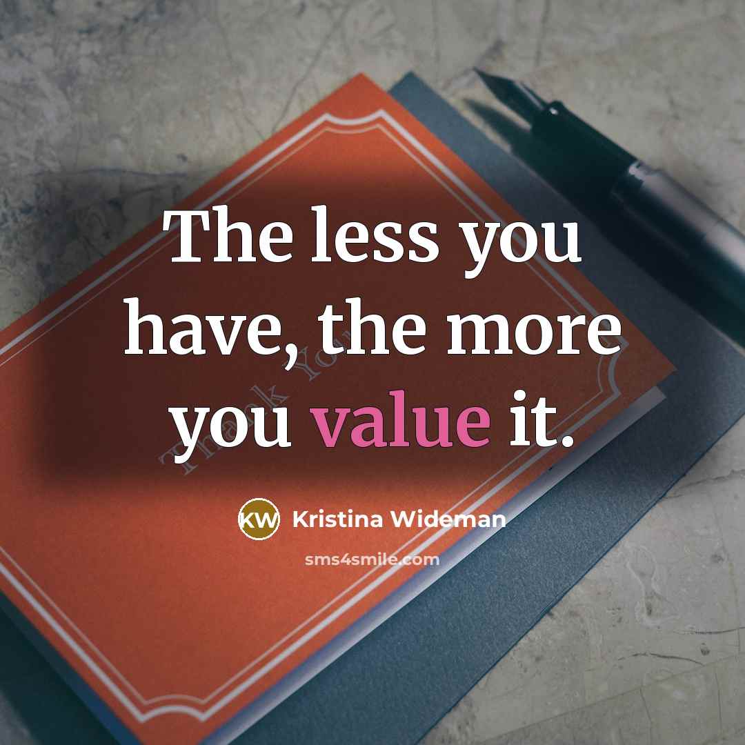 “The less you have, the more you value it.…” quote by Kristina Wideman