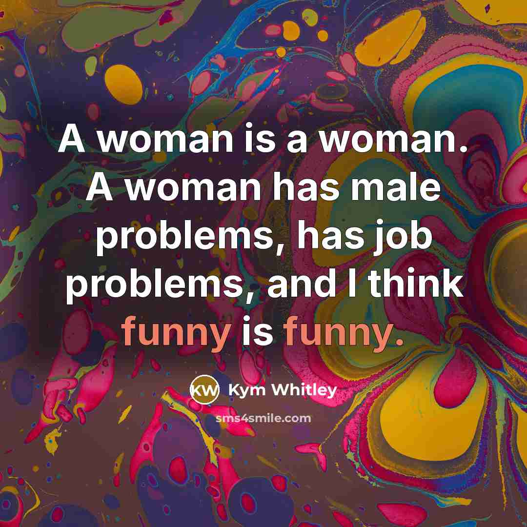 “A woman is a woman. A woman has male problems, has job problems, and I think funny is funny.” quote by Kym Whitley