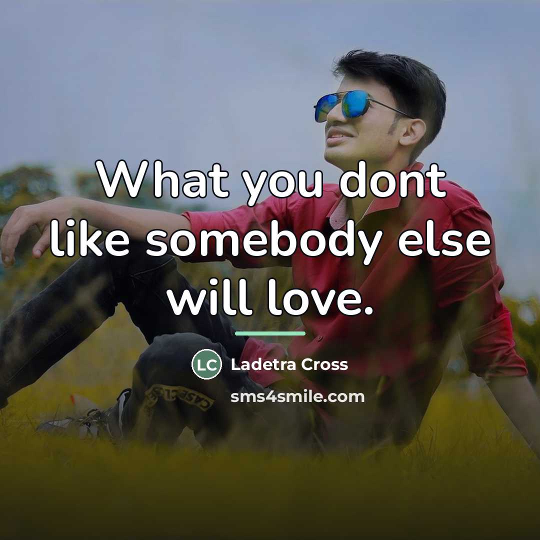 “What you dont like somebody else will love.…” quote by Ladetra Cross