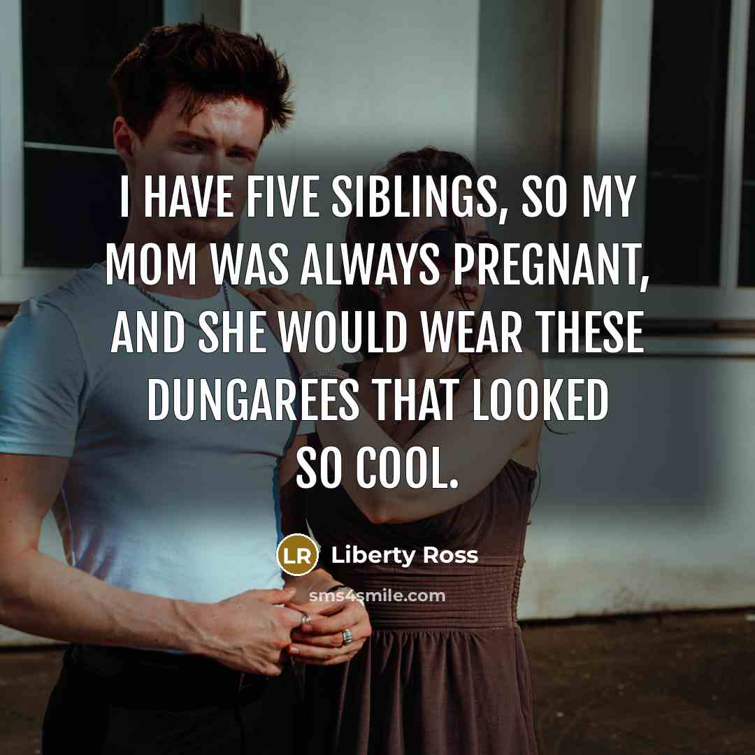 “I have five siblings, so my mom was always pregnant,…” quote by Liberty Ross
