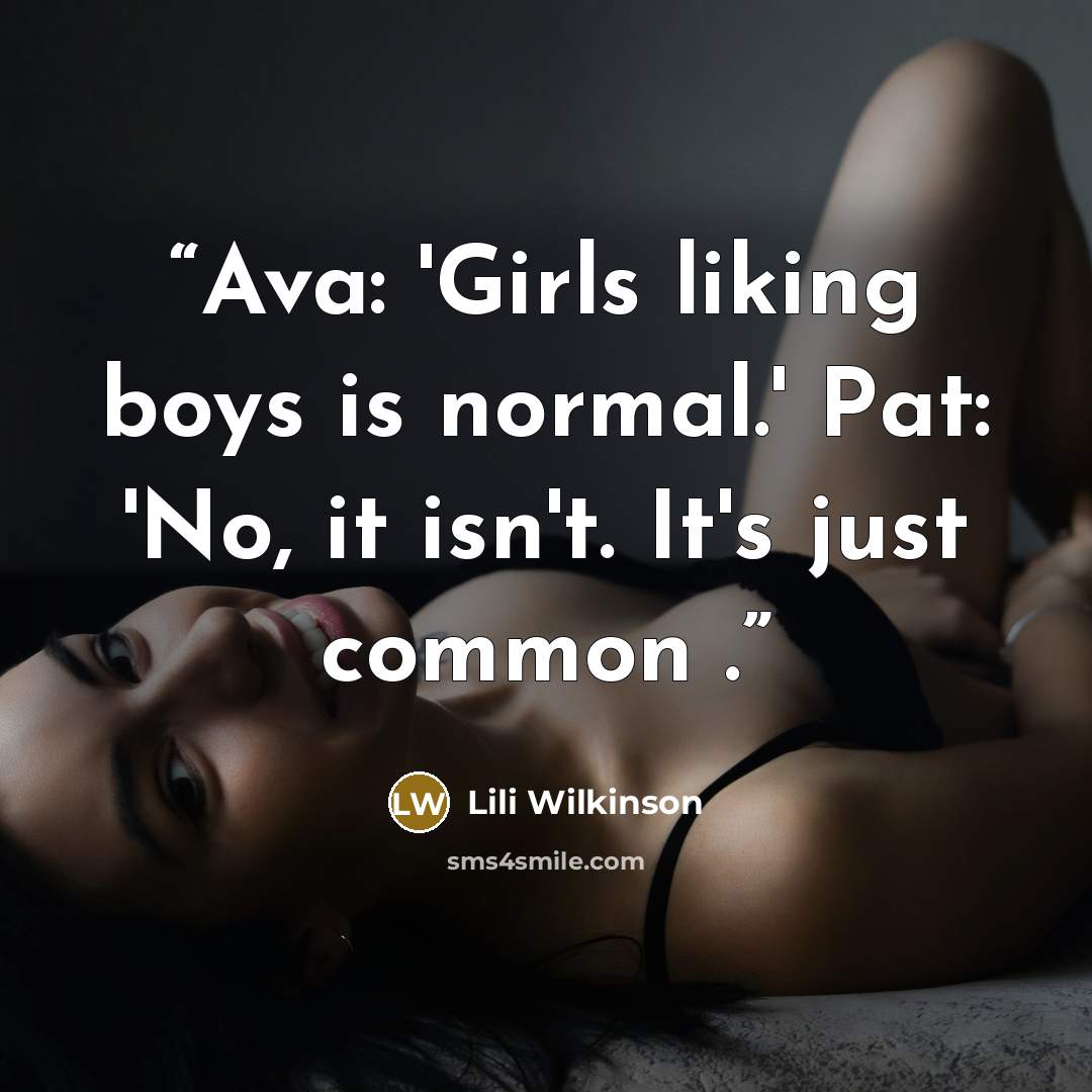 “Ava: 'Girls liking boys is normal.' Pat: 'No, it isn't. It's just common .” quote by Lili Wilkinson