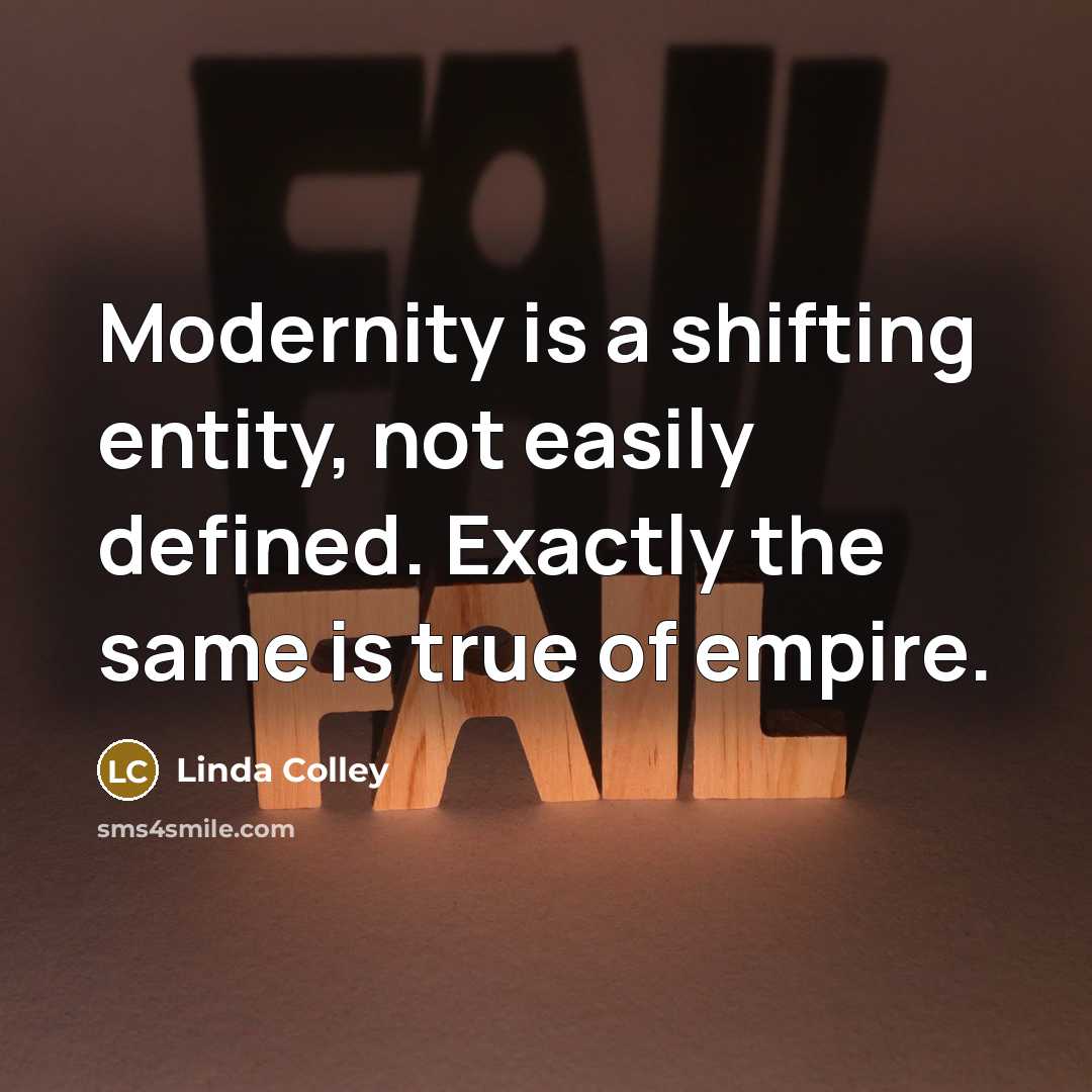 “Modernity is a shifting entity, not easily defined. Exactly the…” quote by Linda Colley