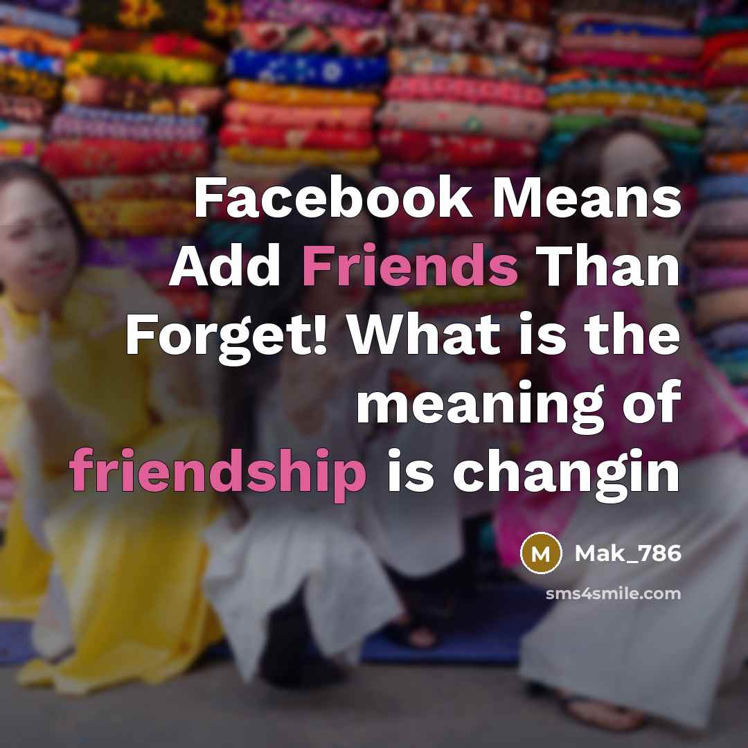 “Facebook Means Add Friends Than Forget! What is the meaning of friendship is changin” quote by Mak_786