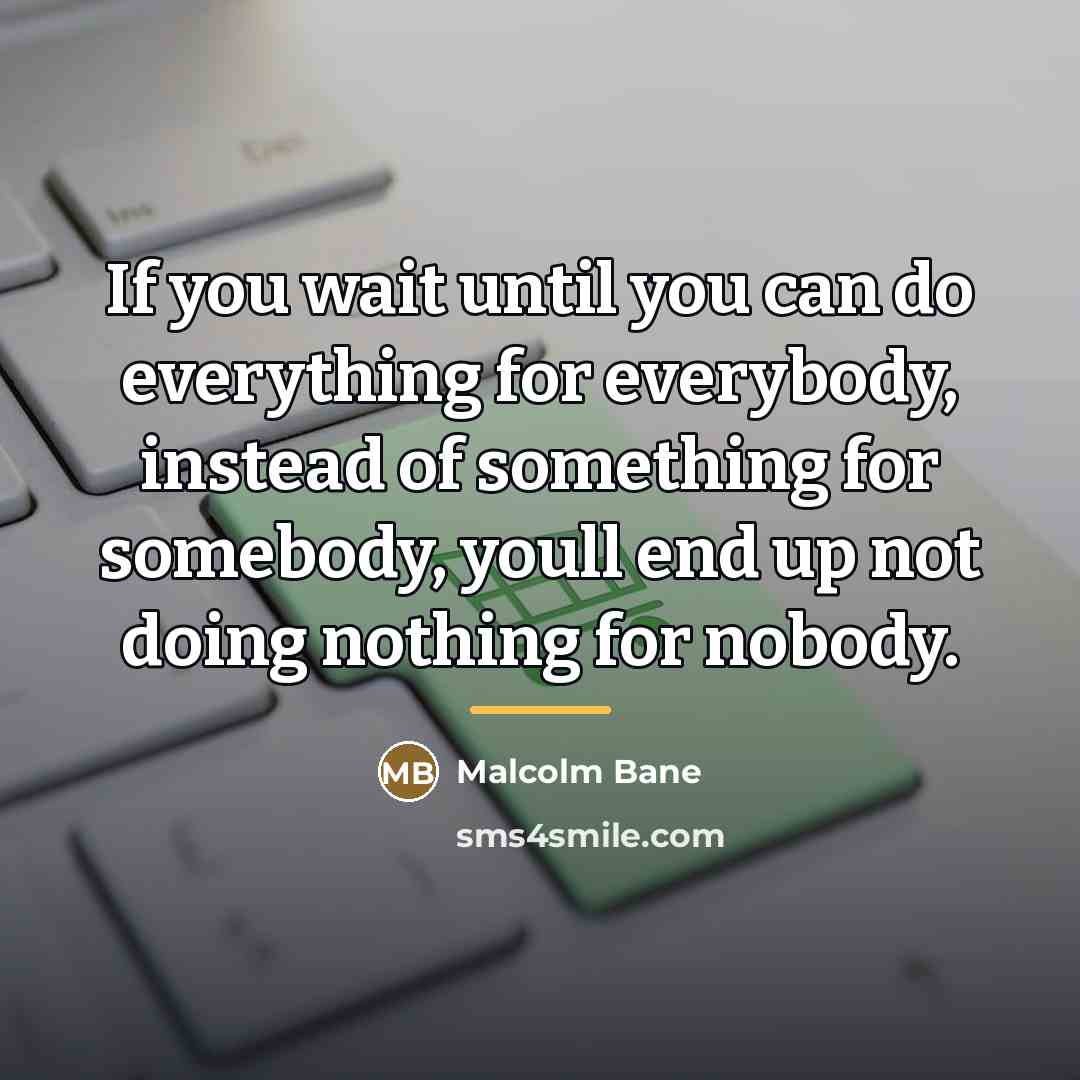 “If you wait until you can do everything for everybody,…” quote by Malcolm Bane