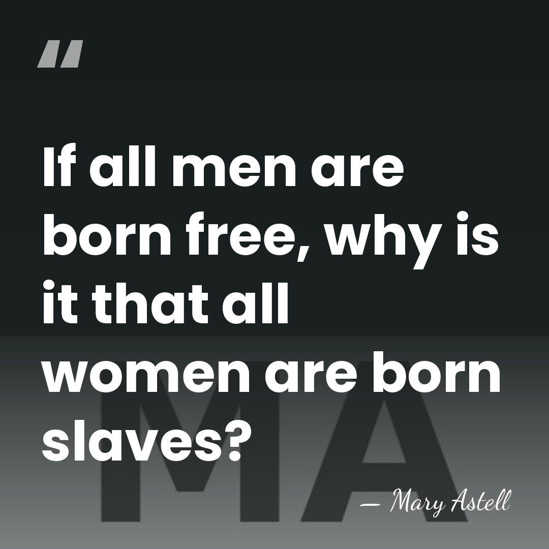 If all men are born free, why is it that all women&hellip; - Mary Astell