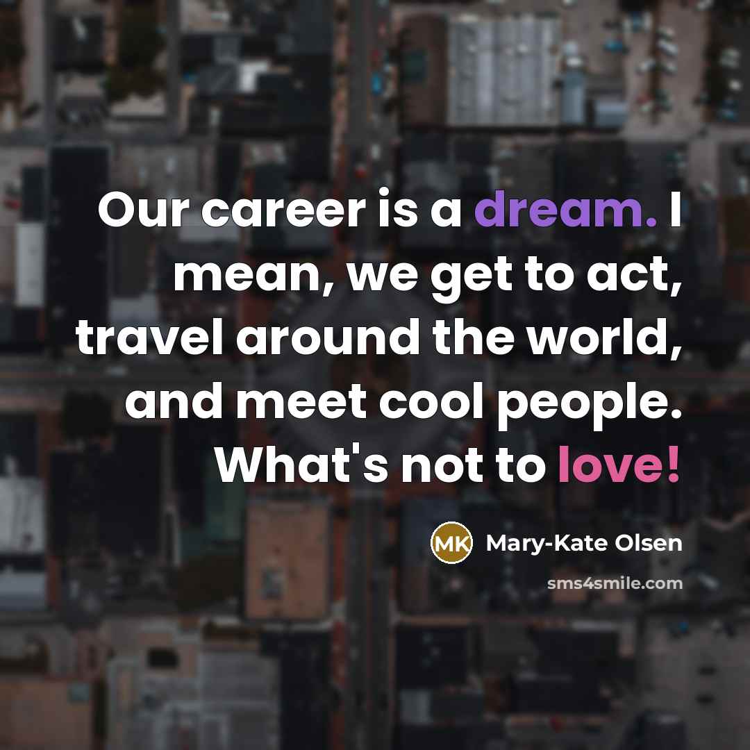 “Our career is a dream. I mean, we get to…” quote by Mary-Kate Olsen