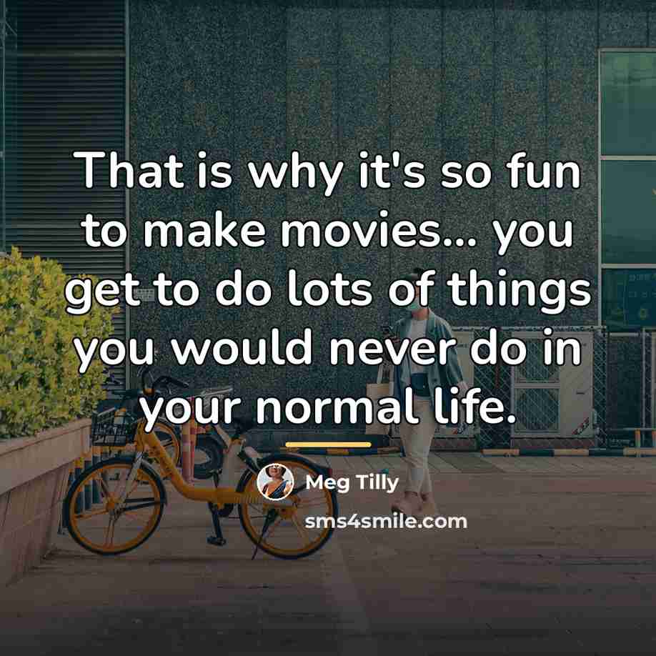 “That is why it's so fun to make movies... you…” quote by Meg Tilly