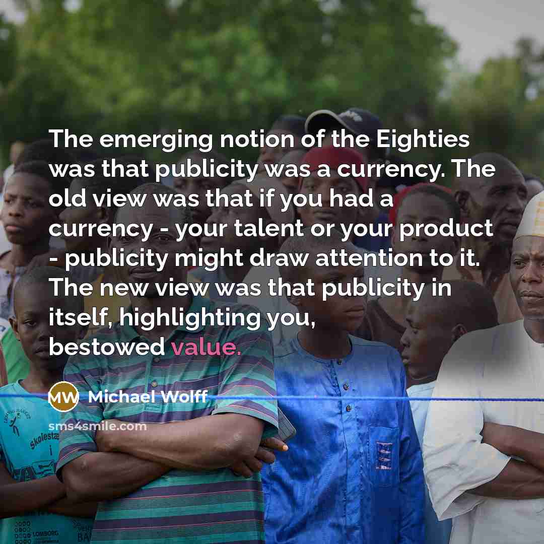 “The emerging notion of the Eighties was that publicity was…” quote by Michael Wolff