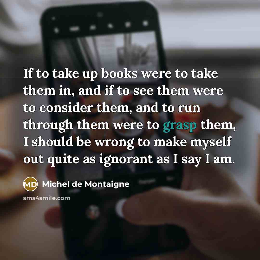 “If to take up books were to take them in,…” quote by Michel de Montaigne