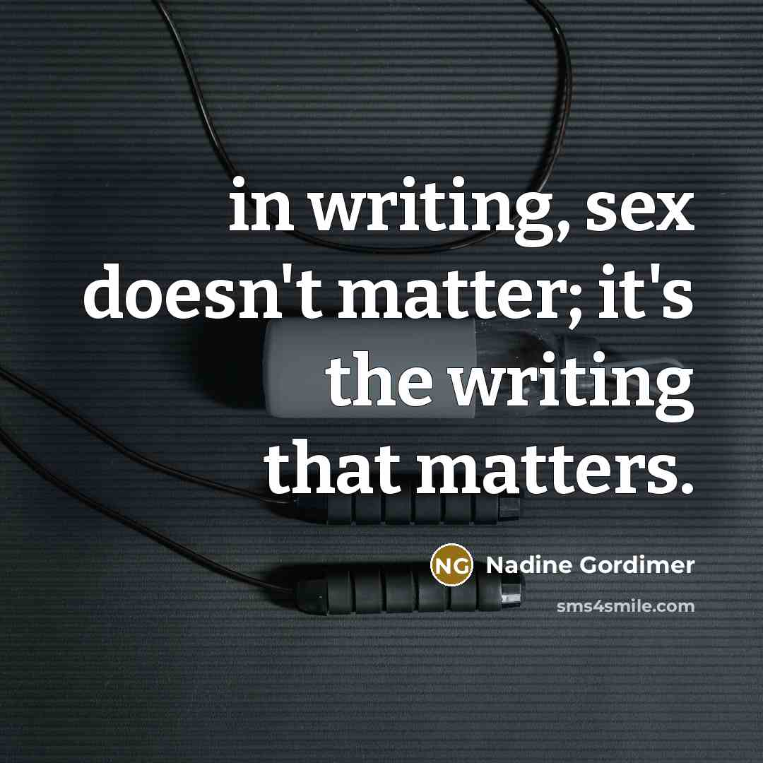 “in writing, sex doesn't matter; it's the writing that matters.…” quote by Nadine Gordimer