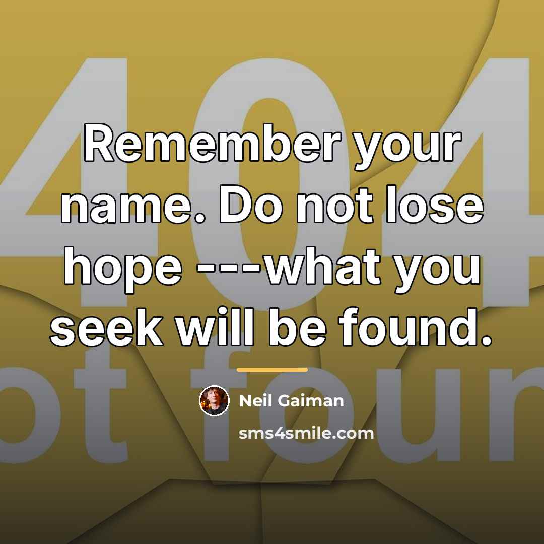 “Remember your name. Do not lose hope ---what you seek…” quote by Neil Gaiman