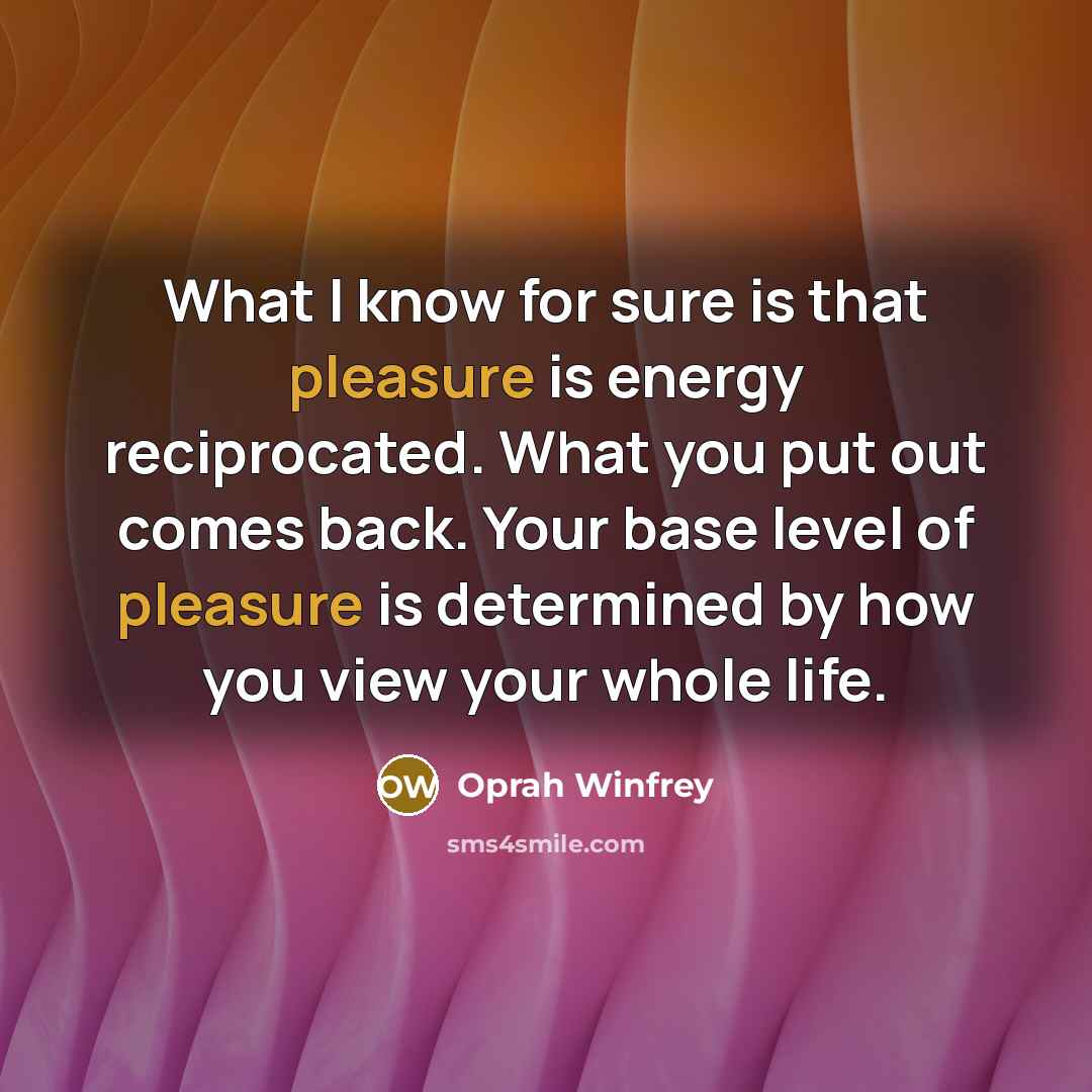 “What I know for sure is that pleasure is energy…” quote by Oprah Winfrey