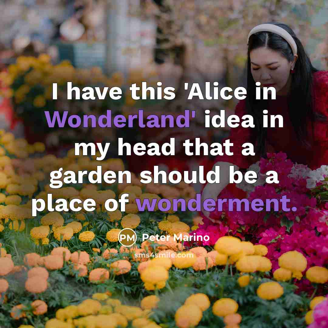 “I have this 'Alice in Wonderland' idea in my head that a garden should be a place of wonderment.” quote by Peter Marino
