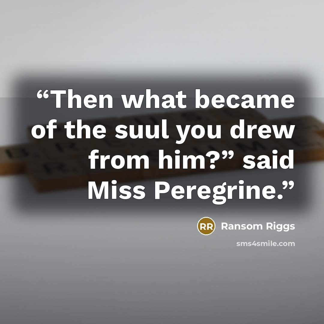“Then what became of the suul you drew from him?” said Miss Peregrine.” quote by Ransom Riggs